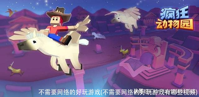 不需要网络的好玩游戏(不需要网络的好玩游戏有哪些视频)