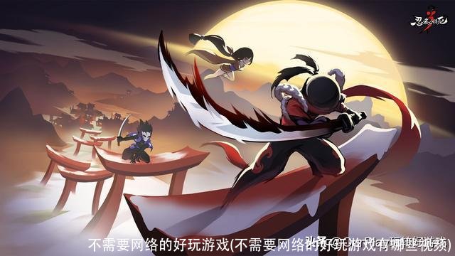 不需要网络的好玩游戏(不需要网络的好玩游戏有哪些视频)