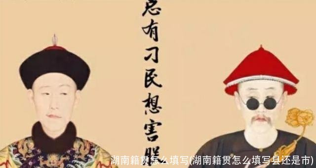 湖南籍贯怎么填写(湖南籍贯怎么填写县还是市)