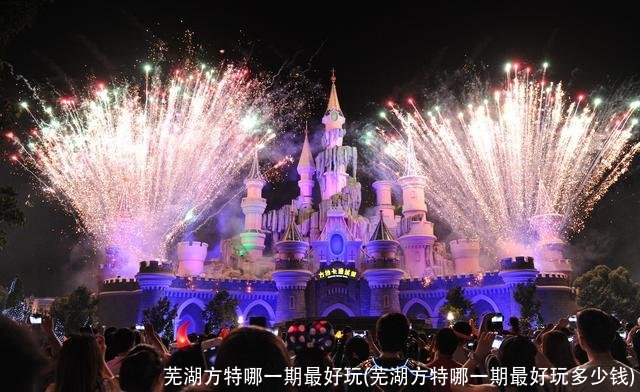 芜湖方特哪一期最好玩(芜湖方特哪一期最好玩多少钱)