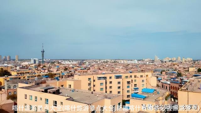 喀什旅游景点大全(喀什旅游景点大全,新疆喀什有哪些必去旅游景点)