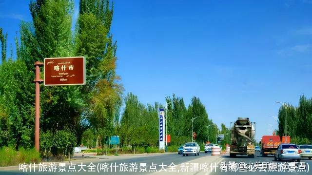 喀什旅游景点大全(喀什旅游景点大全,新疆喀什有哪些必去旅游景点)