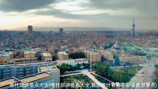 喀什旅游景点大全(喀什旅游景点大全,新疆喀什有哪些必去旅游景点)
