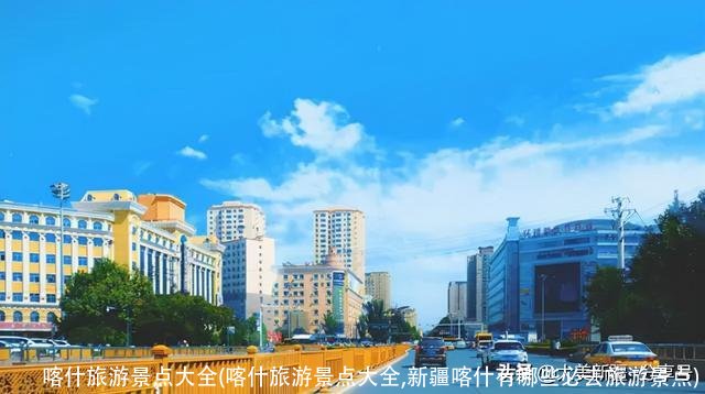 喀什旅游景点大全(喀什旅游景点大全,新疆喀什有哪些必去旅游景点)