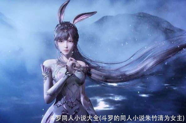 斗罗同人小说大全(斗罗的同人小说朱竹清为女主)