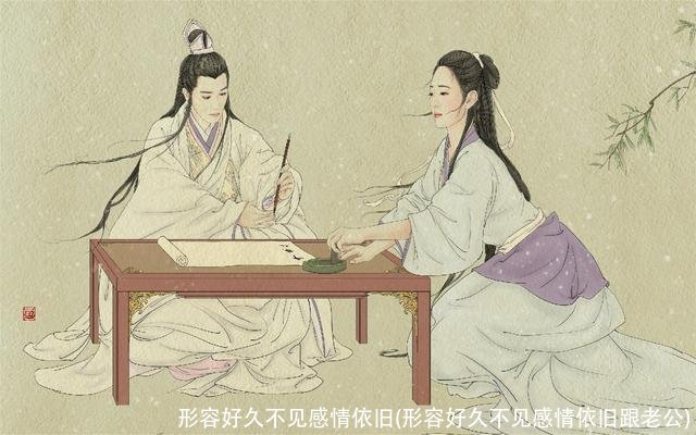 形容好久不见感情依旧(形容好久不见感情依旧跟老公)