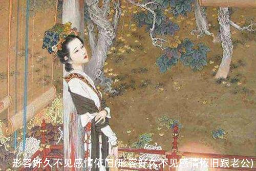 形容好久不见感情依旧(形容好久不见感情依旧跟老公)