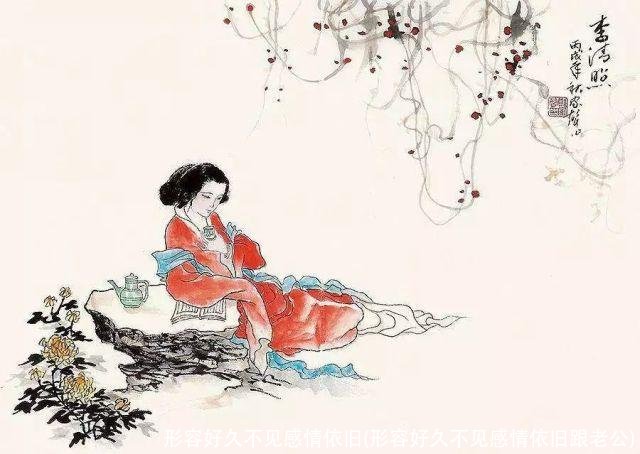 形容好久不见感情依旧(形容好久不见感情依旧跟老公)