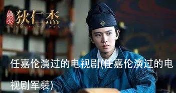 任嘉伦演过的电视剧(任嘉伦演过的电视剧军装)