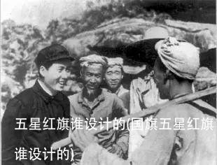 五星红旗谁设计的(国旗五星红旗谁设计的)