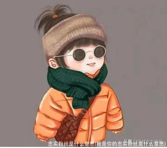 忠实粉丝是什么意思(我是你的忠实粉丝是什么意思)