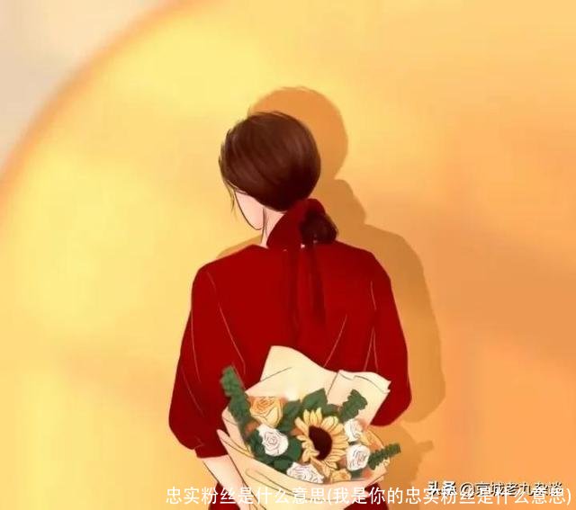 忠实粉丝是什么意思(我是你的忠实粉丝是什么意思)