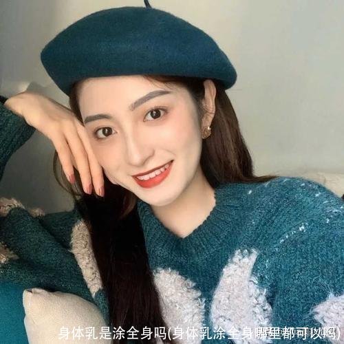 身体乳是涂全身吗(身体乳涂全身哪里都可以吗)