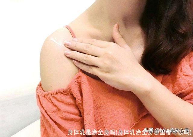 身体乳是涂全身吗(身体乳涂全身哪里都可以吗)