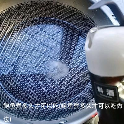 鲍鱼煮多久才可以吃(鲍鱼煮多久才可以吃做法)