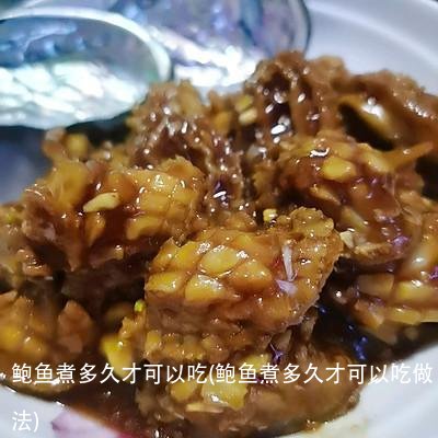 鲍鱼煮多久才可以吃(鲍鱼煮多久才可以吃做法)