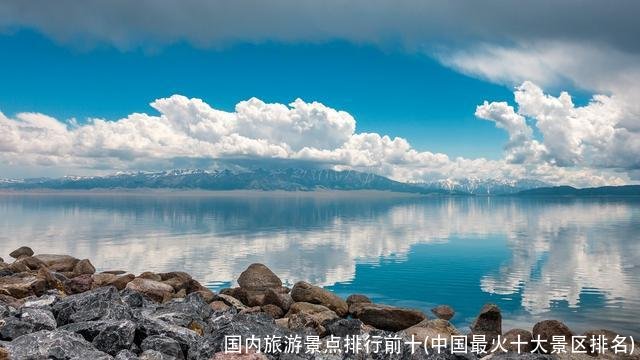 国内旅游景点排行前十(中国最火十大景区排名)