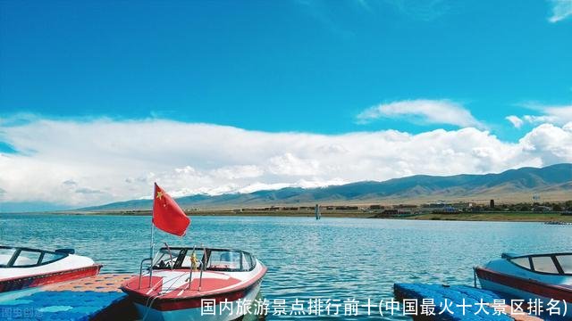 国内旅游景点排行前十(中国最火十大景区排名)