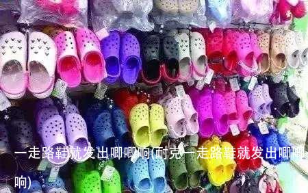 一走路鞋就发出唧唧响(耐克一走路鞋就发出唧唧响)