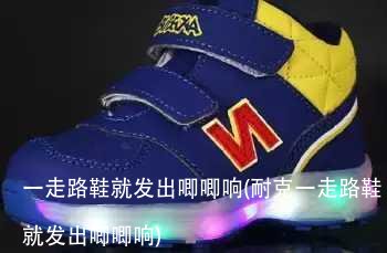 一走路鞋就发出唧唧响(耐克一走路鞋就发出唧唧响)