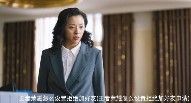 王者荣耀怎么设置拒绝加好友(王者荣耀怎么设置拒绝加好友申请)