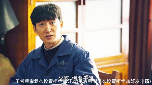 王者荣耀怎么设置拒绝加好友(王者荣耀怎么设置拒绝加好友申请)