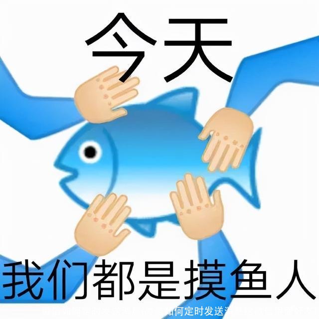 微信如何定时发送消息(微信如何定时发送消息给微信里面好友)