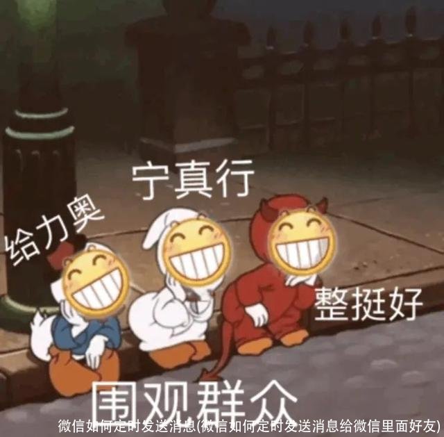 微信如何定时发送消息(微信如何定时发送消息给微信里面好友)