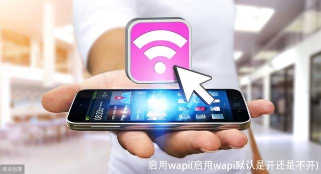 启用wapi(启用wapi默认是开还是不开)