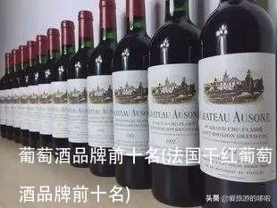 葡萄酒品牌前十名(法国干红葡萄酒品牌前十名)