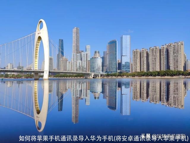 如何将苹果手机通讯录导入华为手机(将安卓通讯录导入苹果手机)