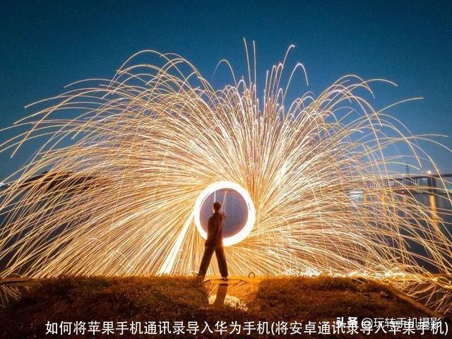 如何将苹果手机通讯录导入华为手机(将安卓通讯录导入苹果手机)