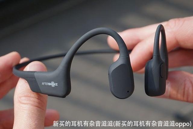 新买的耳机有杂音滋滋(新买的耳机有杂音滋滋oppo)