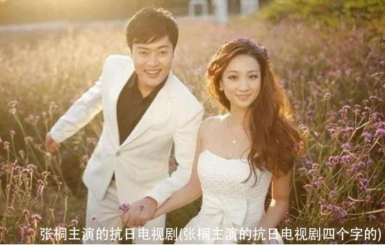 张桐主演的抗日电视剧(张桐主演的抗日电视剧四个字的)