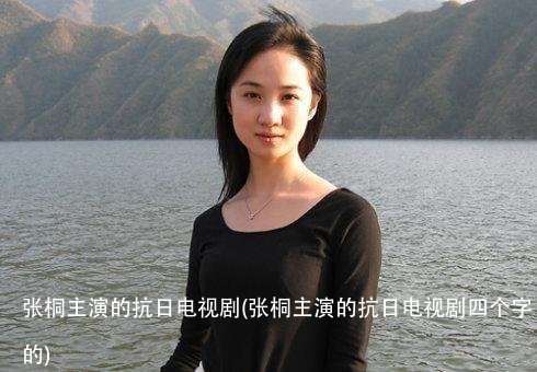 张桐主演的抗日电视剧(张桐主演的抗日电视剧四个字的)