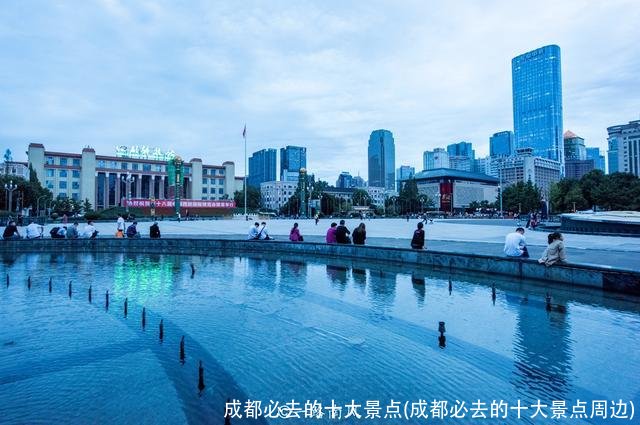 成都必去的十大景点(成都必去的十大景点周边)