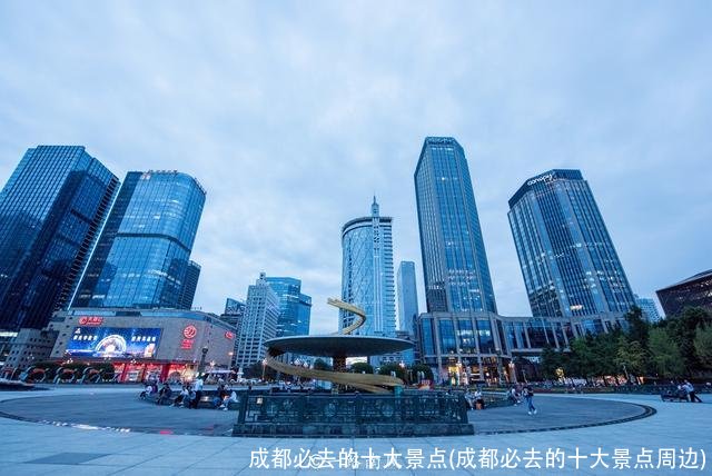 成都必去的十大景点(成都必去的十大景点周边)