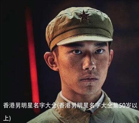 香港男明星名字大全(香港男明星名字大全集50岁以上)
