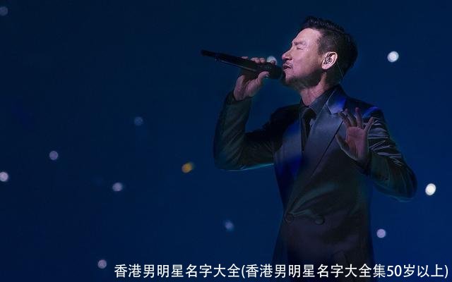 香港男明星名字大全(香港男明星名字大全集50岁以上)