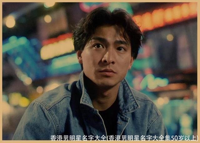 香港男明星名字大全(香港男明星名字大全集50岁以上)