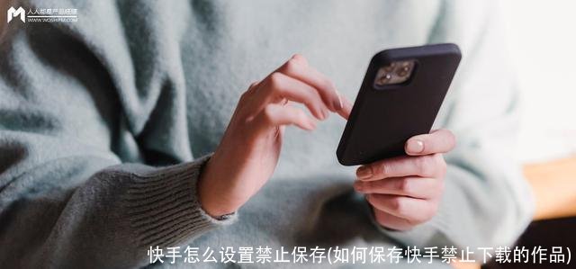 快手怎么设置禁止保存(如何保存快手禁止下载的作品)