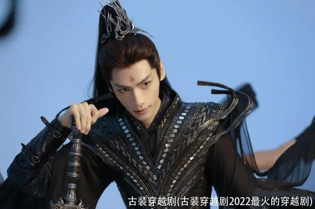 古装穿越剧(古装穿越剧2022最火的穿越剧)