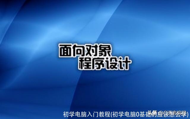 初学电脑入门教程(初学电脑0基础的应该怎么学)