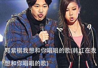 邓紫棋我想和你唱唱的歌(韩红在我想和你唱唱的歌)