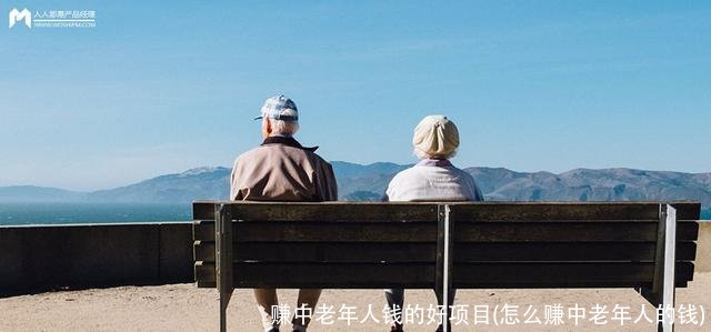 赚中老年人钱的好项目(怎么赚中老年人的钱)