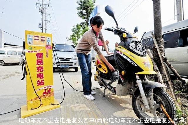 电动车充不进去电是怎么回事(两轮电动车充不进去电是怎么回事)