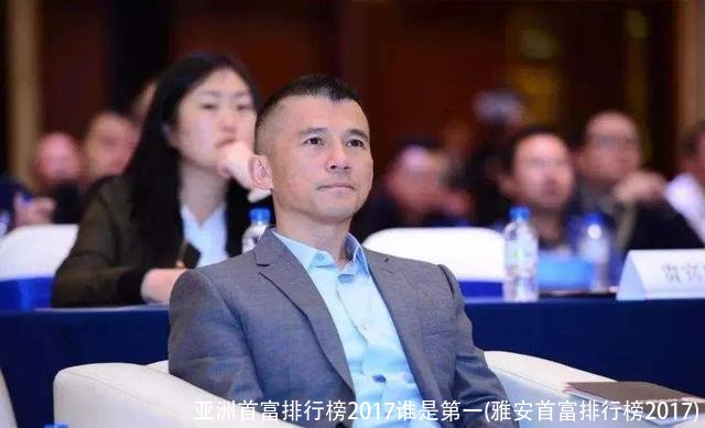 亚洲首富排行榜2017谁是第一(雅安首富排行榜2017)