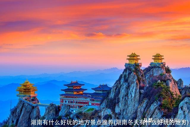 湖南有什么好玩的地方景点推荐(湖南冬天有什么好玩的地方)
