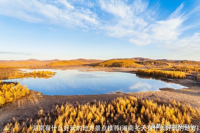 湖南有什么好玩的地方景点推荐(湖南冬天有什么好玩的地方)