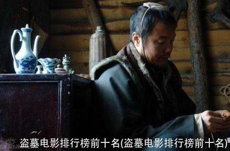 盗墓电影排行榜前十名(盗墓电影排行榜前十名)